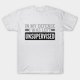 In my defense I was left Unsupervised T-Shirt